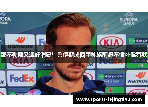 那不勒斯又迎好消息！鲁伊斯成西甲种族前超不惜补偿罚款