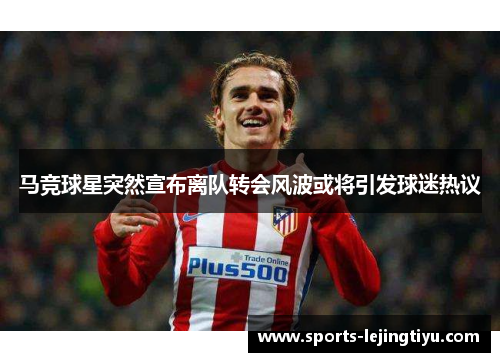 马竞球星突然宣布离队转会风波或将引发球迷热议